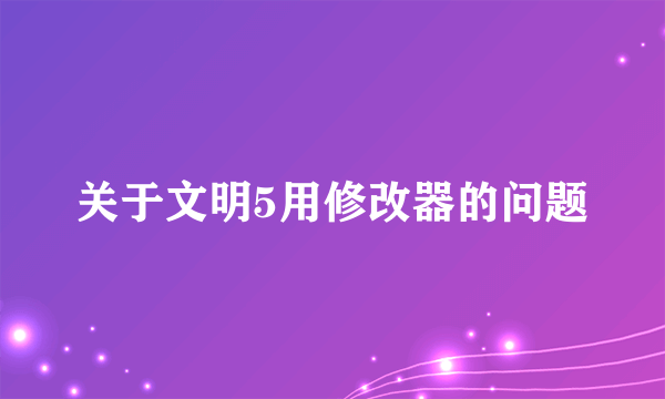 关于文明5用修改器的问题