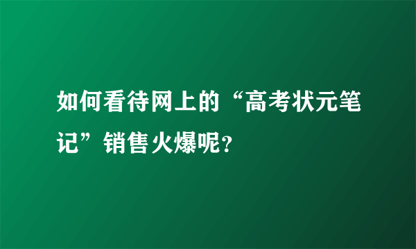 如何看待网上的“高考状元笔记”销售火爆呢？