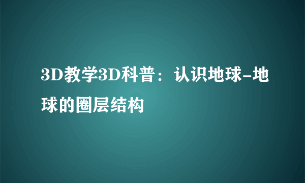 3D教学3D科普：认识地球-地球的圈层结构