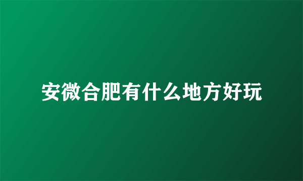 安微合肥有什么地方好玩