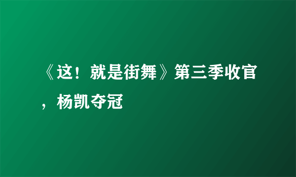 《这！就是街舞》第三季收官，杨凯夺冠