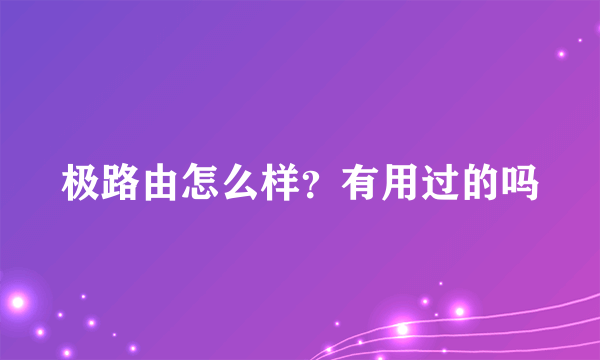 极路由怎么样？有用过的吗