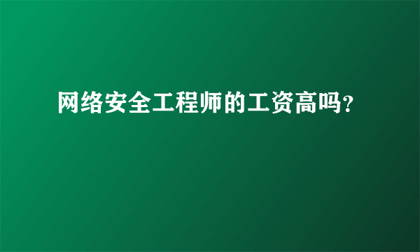 网络安全工程师的工资高吗？