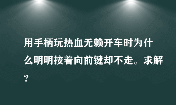 用手柄玩热血无赖开车时为什么明明按着向前键却不走。求解？