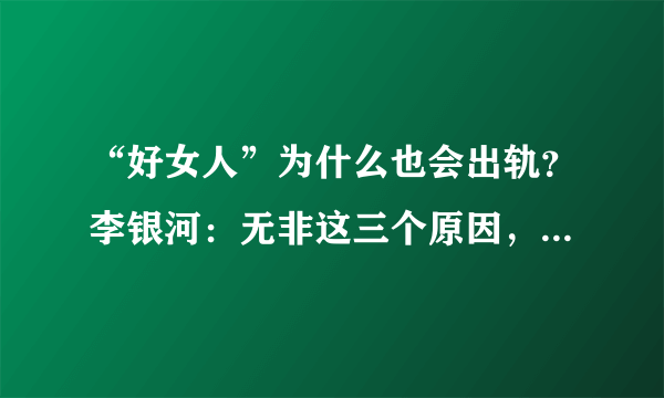 “好女人”为什么也会出轨？李银河：无非这三个原因，可以原谅