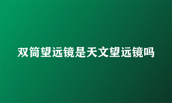 双筒望远镜是天文望远镜吗