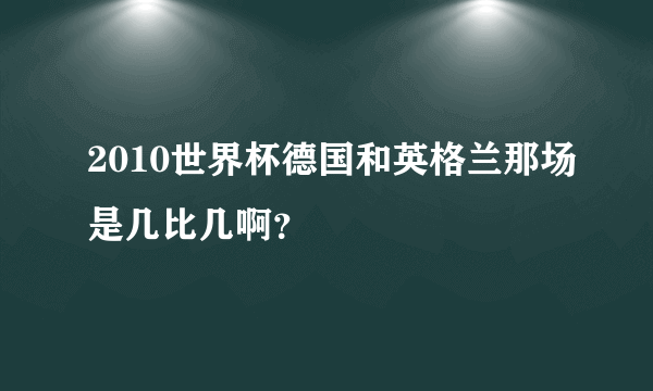 2010世界杯德国和英格兰那场是几比几啊？