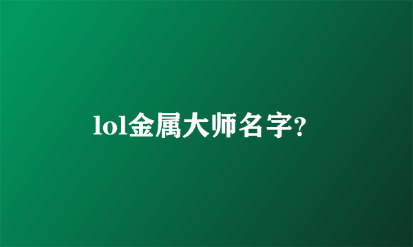 lol金属大师名字？