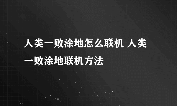 人类一败涂地怎么联机 人类一败涂地联机方法