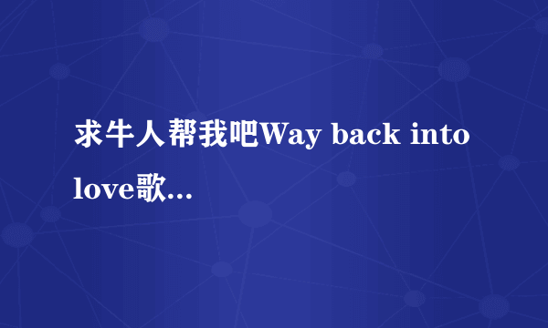 求牛人帮我吧Way back into love歌词用中文谐音或拼音注释出来我给报酬一百块RMB