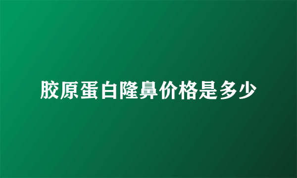 胶原蛋白隆鼻价格是多少