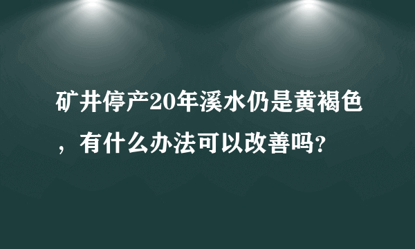 矿井停产20年溪水仍是黄褐色，有什么办法可以改善吗？