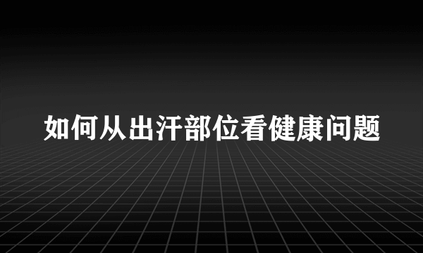 如何从出汗部位看健康问题