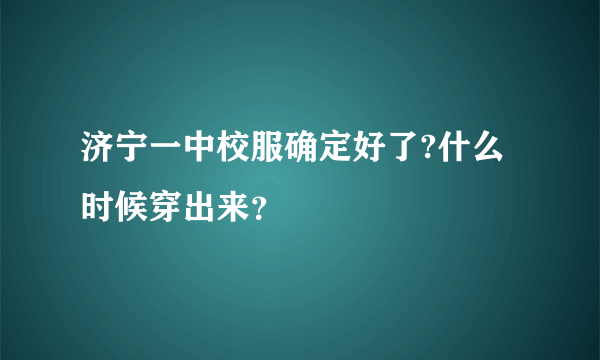 济宁一中校服确定好了?什么时候穿出来？