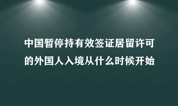 中国暂停持有效签证居留许可的外国人入境从什么时候开始