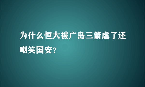 为什么恒大被广岛三箭虐了还嘲笑国安？