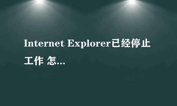 Internet Explorer已经停止工作 怎么解决？