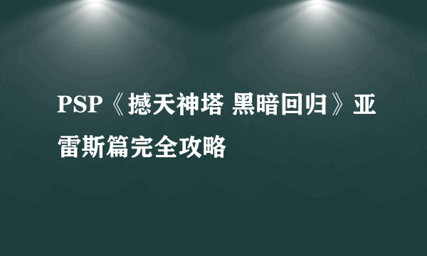 PSP《撼天神塔 黑暗回归》亚雷斯篇完全攻略