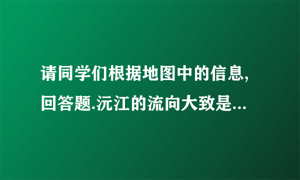 请同学们根据地图中的信息,回答题.沅江的流向大致是(    )A. 由西南向东北流B. 由东北向西南流C. 由西北向东南流D. 由东南向西北流