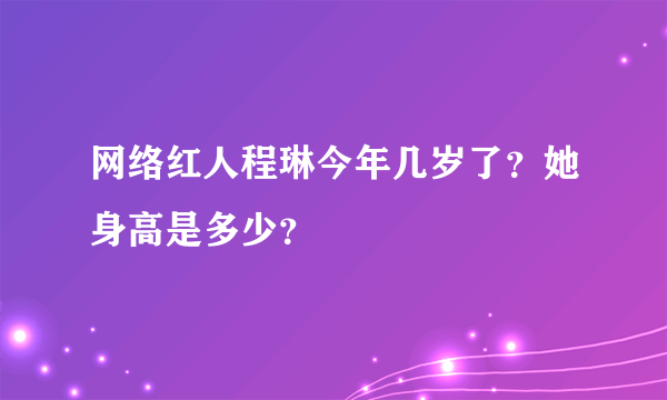 网络红人程琳今年几岁了？她身高是多少？