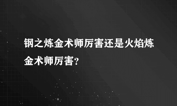 钢之炼金术师厉害还是火焰炼金术师厉害？