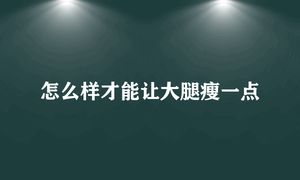 怎么样才能让大腿瘦一点