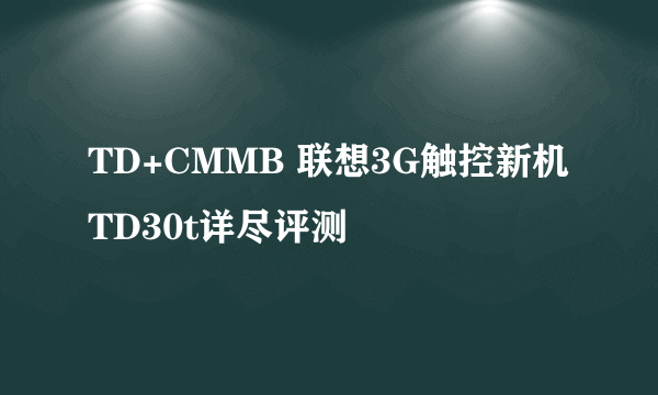 TD+CMMB 联想3G触控新机TD30t详尽评测