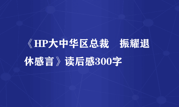 《HP大中华区总裁孫振耀退休感言》读后感300字