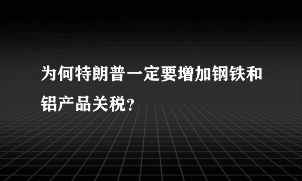 为何特朗普一定要增加钢铁和铝产品关税？