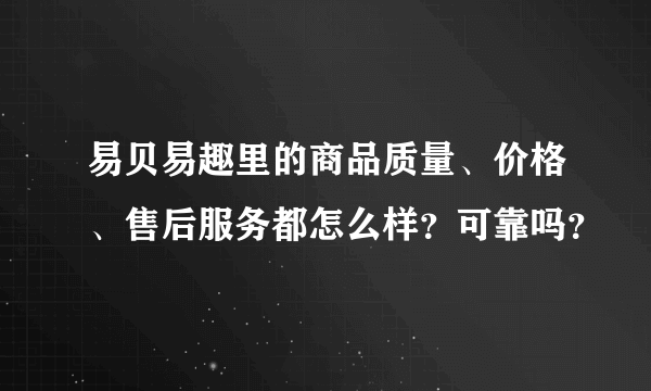 易贝易趣里的商品质量、价格、售后服务都怎么样？可靠吗？