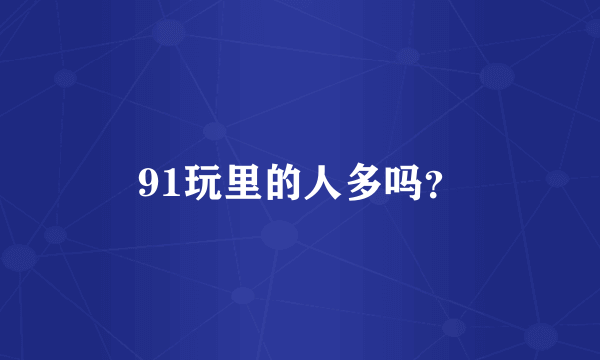 91玩里的人多吗？