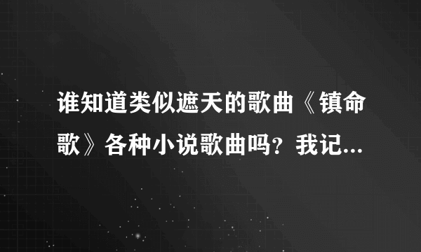 谁知道类似遮天的歌曲《镇命歌》各种小说歌曲吗？我记得完美世界也有一个