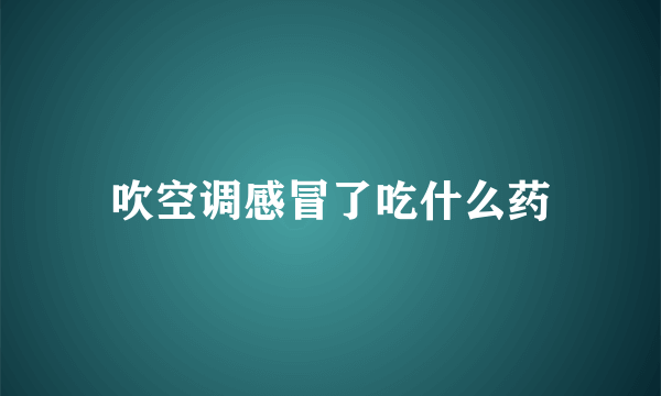 吹空调感冒了吃什么药