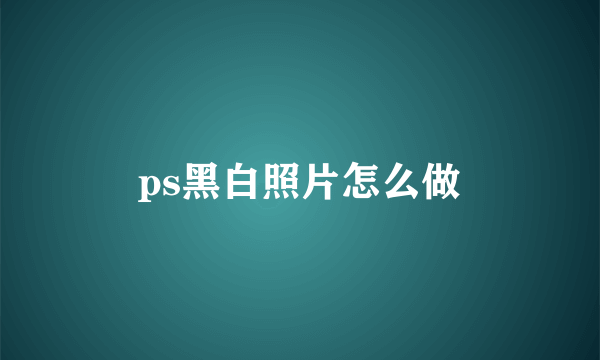 ps黑白照片怎么做