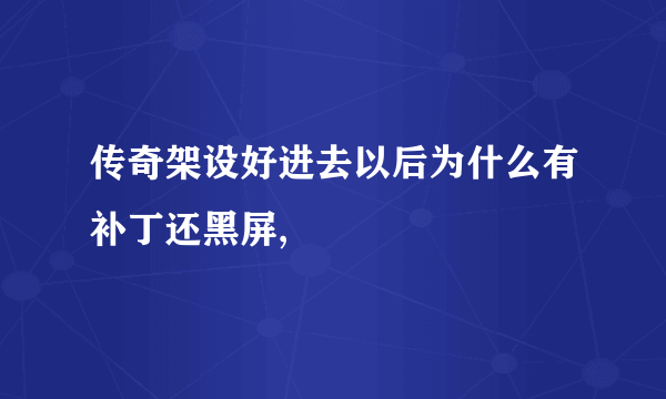 传奇架设好进去以后为什么有补丁还黑屏,