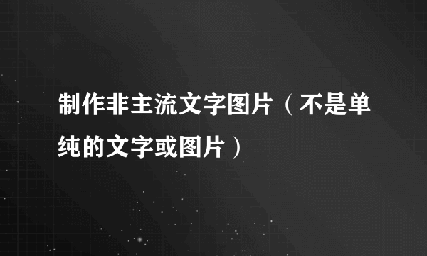 制作非主流文字图片（不是单纯的文字或图片）