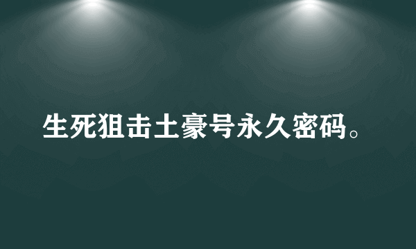 生死狙击土豪号永久密码。