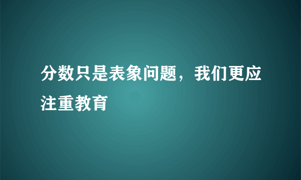 分数只是表象问题，我们更应注重教育