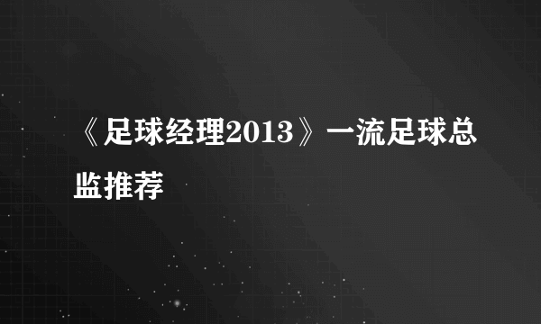 《足球经理2013》一流足球总监推荐