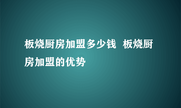 板烧厨房加盟多少钱  板烧厨房加盟的优势