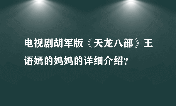 电视剧胡军版《天龙八部》王语嫣的妈妈的详细介绍？