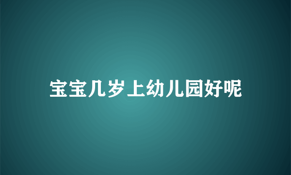 宝宝几岁上幼儿园好呢