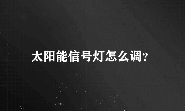 太阳能信号灯怎么调？