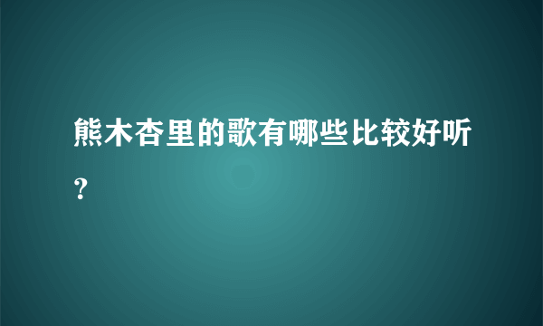 熊木杏里的歌有哪些比较好听？