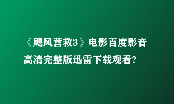 《飓风营救3》电影百度影音高清完整版迅雷下载观看?