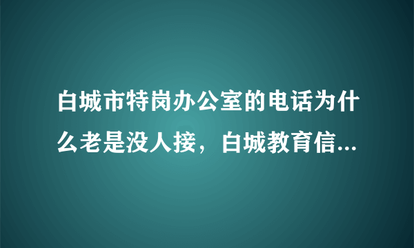 白城市特岗办公室的电话为什么老是没人接，白城教育信息网也进不去。。。