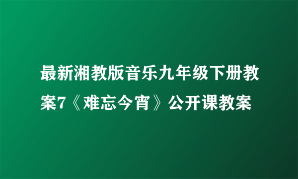 最新湘教版音乐九年级下册教案7《难忘今宵》公开课教案