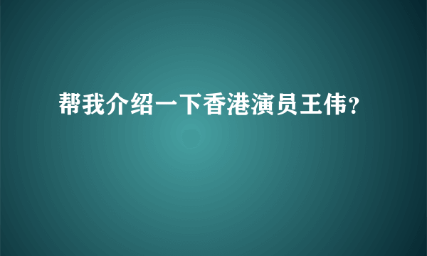 帮我介绍一下香港演员王伟？