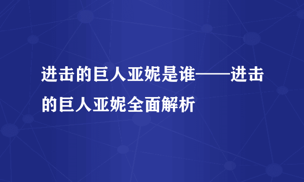 进击的巨人亚妮是谁——进击的巨人亚妮全面解析