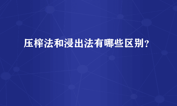 压榨法和浸出法有哪些区别？